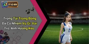 Trọng Tài Bóng Đá Có Nhiệm Vụ Gì