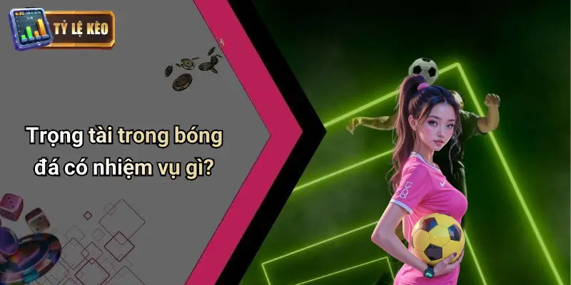 Trọng Tài Bóng Đá Có Nhiệm Vụ Gì