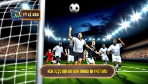 Kèo cược đội ghi bàn trong 10 phút đầu: Phân tích toàn diện 8 Kèo cược đội ghi bàn trong 10 phút đầu