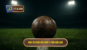 Mẹo cá cược kèo chấp 3 trái hiệu quả